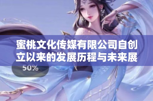 蜜桃文化传媒有限公司自创立以来的发展历程与未来展望