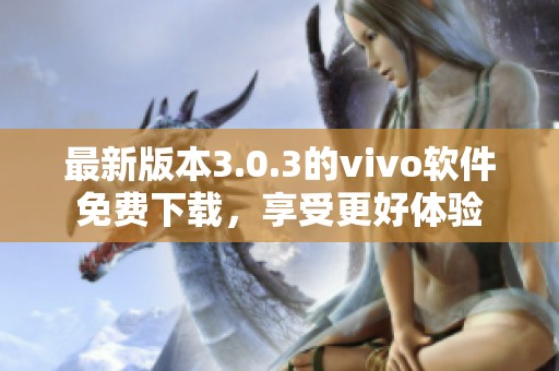 最新版本3.0.3的vivo软件免费下载，享受更好体验