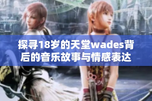 探寻18岁的天堂wades背后的音乐故事与情感表达