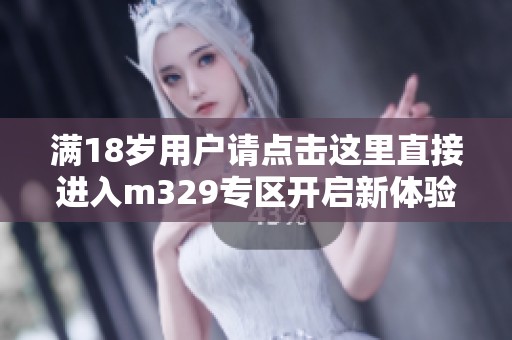 满18岁用户请点击这里直接进入m329专区开启新体验