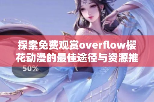 探索免费观赏overflow樱花动漫的最佳途径与资源推荐