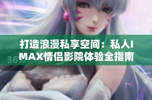 打造浪漫私享空间：私人IMAX情侣影院体验全指南