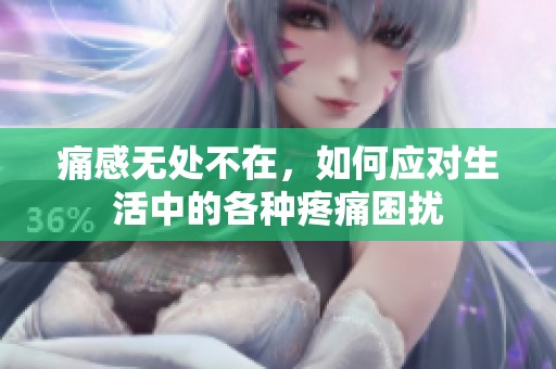 痛感无处不在，如何应对生活中的各种疼痛困扰