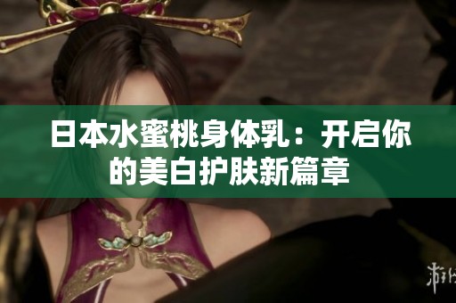 日本水蜜桃身体乳：开启你的美白护肤新篇章