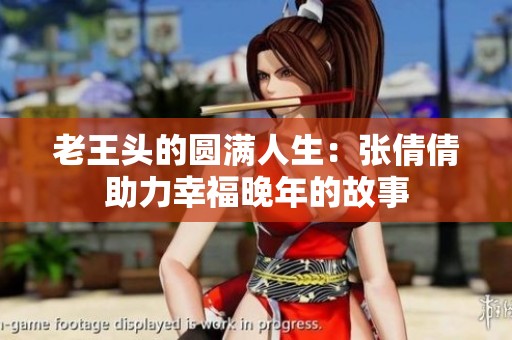 老王头的圆满人生：张倩倩助力幸福晚年的故事
