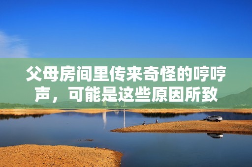 父母房间里传来奇怪的哼哼声，可能是这些原因所致