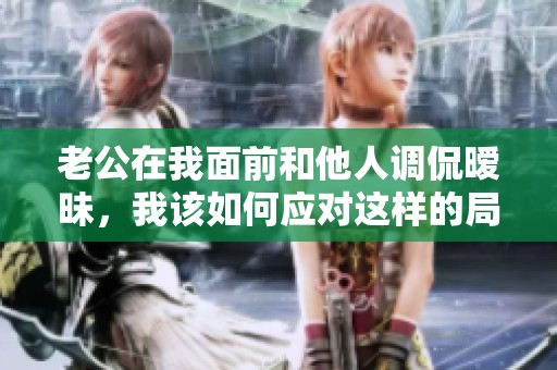 老公在我面前和他人调侃暧昧，我该如何应对这样的局面