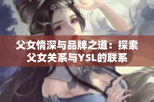 父女情深与品牌之道：探索父女关系与YSL的联系