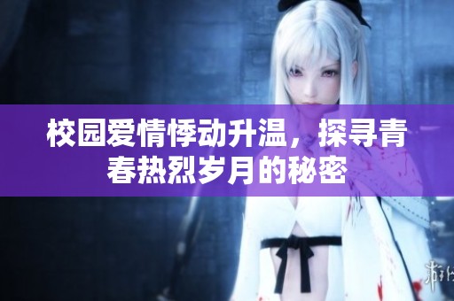 校园爱情悸动升温，探寻青春热烈岁月的秘密