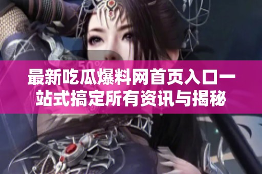 最新吃瓜爆料网首页入口一站式搞定所有资讯与揭秘