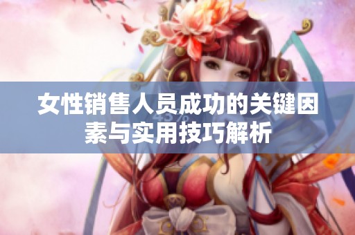 女性销售人员成功的关键因素与实用技巧解析