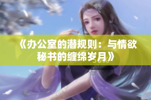《办公室的潜规则：与情欲秘书的缠绵岁月》