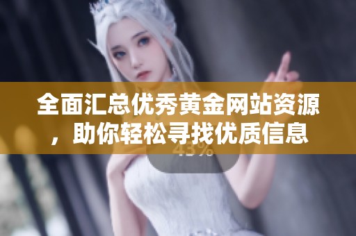 全面汇总优秀黄金网站资源，助你轻松寻找优质信息