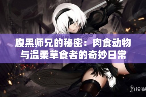 腹黑师兄的秘密：肉食动物与温柔草食者的奇妙日常