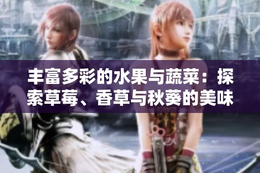 丰富多彩的水果与蔬菜：探索草莓、香草与秋葵的美味组合