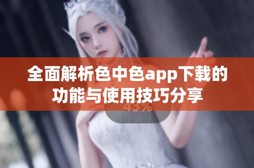 全面解析色中色app下载的功能与使用技巧分享