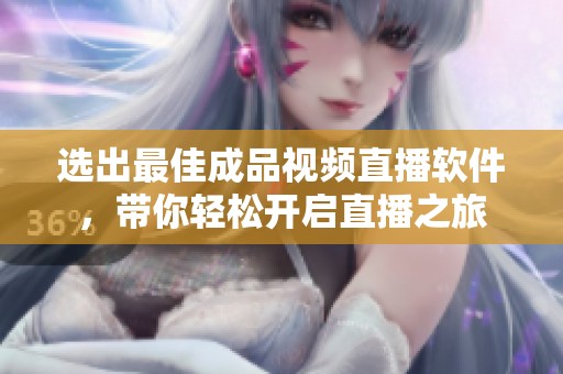 选出最佳成品视频直播软件，带你轻松开启直播之旅