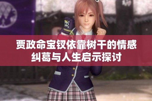 贾政命宝钗依靠树干的情感纠葛与人生启示探讨