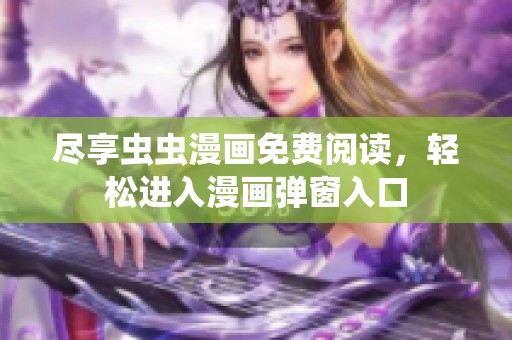 尽享虫虫漫画免费阅读，轻松进入漫画弹窗入口