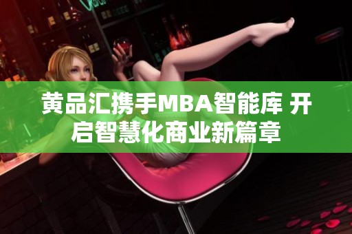 黄品汇携手MBA智能库 开启智慧化商业新篇章