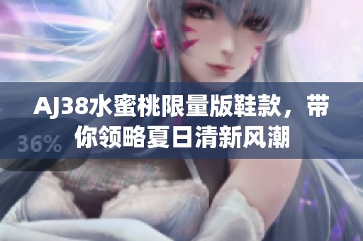 AJ38水蜜桃限量版鞋款，带你领略夏日清新风潮