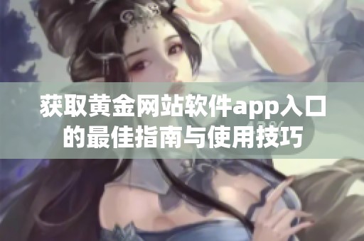 获取黄金网站软件app入口的最佳指南与使用技巧