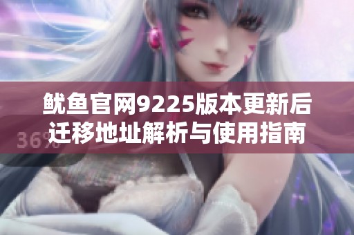 鱿鱼官网9225版本更新后迁移地址解析与使用指南