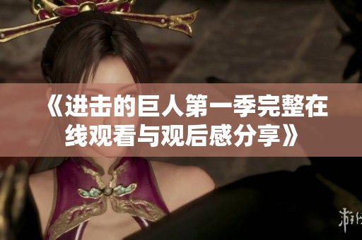 《进击的巨人第一季完整在线观看与观后感分享》