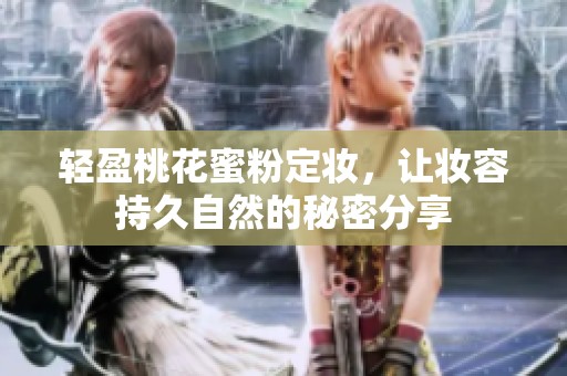 轻盈桃花蜜粉定妆，让妆容持久自然的秘密分享