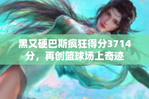黑又硬巴斯疯狂得分3714分，再创篮球场上奇迹
