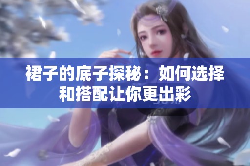 裙子的底子探秘：如何选择和搭配让你更出彩