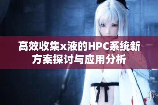 高效收集x液的HPC系统新方案探讨与应用分析