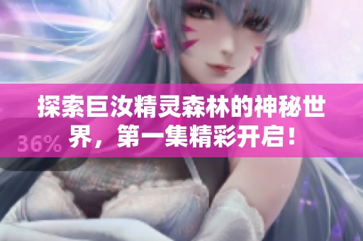 探索巨汝精灵森林的神秘世界，第一集精彩开启！