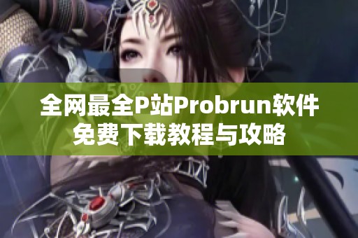全网最全P站Probrun软件免费下载教程与攻略