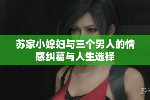 苏家小媳妇与三个男人的情感纠葛与人生选择
