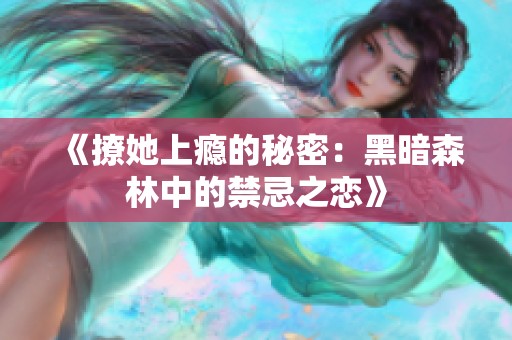 《撩她上瘾的秘密：黑暗森林中的禁忌之恋》