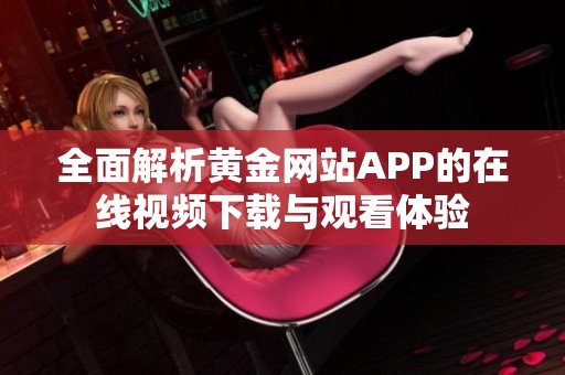 全面解析黄金网站APP的在线视频下载与观看体验