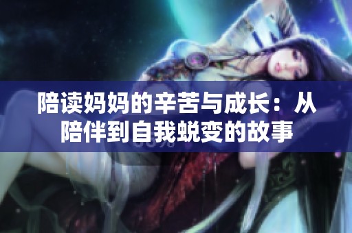 陪读妈妈的辛苦与成长：从陪伴到自我蜕变的故事