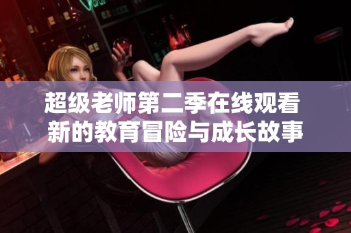 超级老师第二季在线观看 新的教育冒险与成长故事