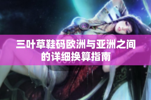 三叶草鞋码欧洲与亚洲之间的详细换算指南