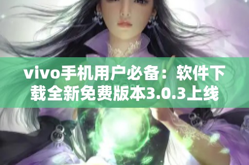 vivo手机用户必备：软件下载全新免费版本3.0.3上线