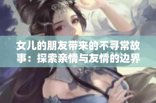 女儿的朋友带来的不寻常故事：探索亲情与友情的边界