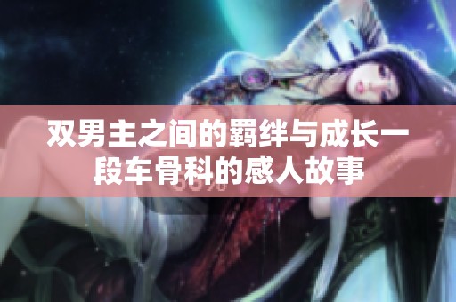 双男主之间的羁绊与成长一段车骨科的感人故事