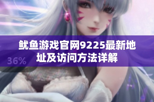鱿鱼游戏官网9225最新地址及访问方法详解