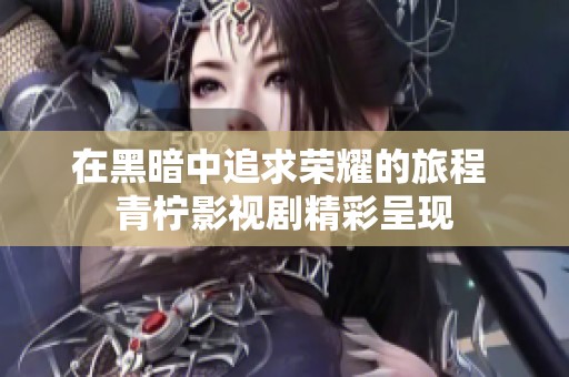 在黑暗中追求荣耀的旅程 青柠影视剧精彩呈现