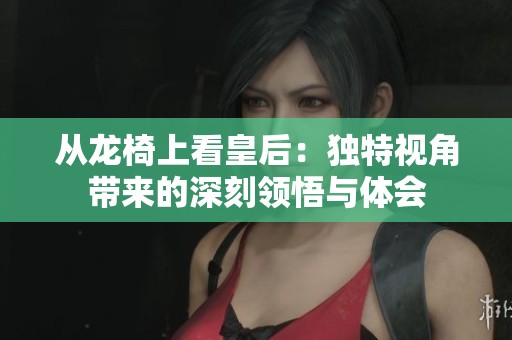 从龙椅上看皇后：独特视角带来的深刻领悟与体会