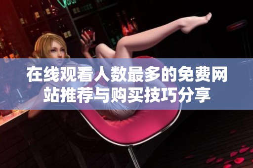 在线观看人数最多的免费网站推荐与购买技巧分享