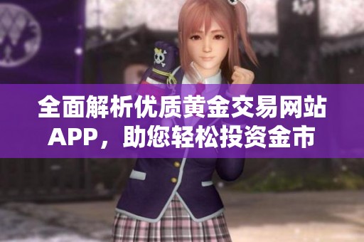 全面解析优质黄金交易网站APP，助您轻松投资金市