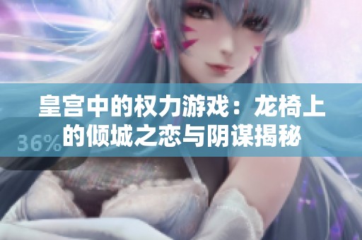 皇宫中的权力游戏：龙椅上的倾城之恋与阴谋揭秘