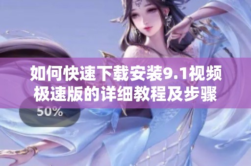 如何快速下载安装9.1视频极速版的详细教程及步骤